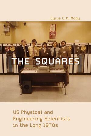 The Squares: US Physical and Engineering Scientists in the Long 1970s by Cyrus C.M. Mody