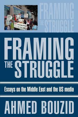 Framing The Struggle: Essays on the Middle East and the US media by Ahmed Bouzid