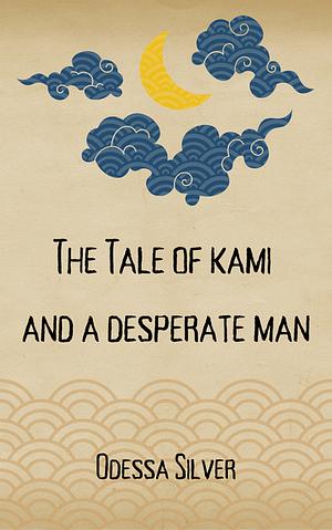 The Tale of Kami and a Desperate Man by Odessa Silver