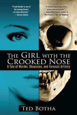 The Girl with the Crooked Nose: A Tale of Murder, Obsession, and Forensic Artistry by Ted Botha