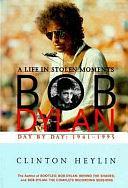 Bob Dylan: A Life in Stolen Moments - Day by Day, 1941-1995 by Clinton Heylin