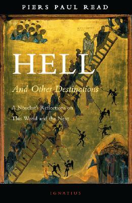 Hell and Other Destinations: A Novelist's Reflections on This World and the Next by Piers Paul Read