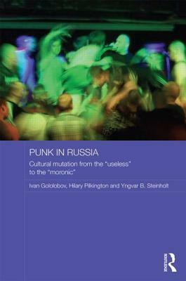 Punk in Russia: Cultural Mutation from the "useless" to the "moronic" by Yngvar B. Steinholt, Ivan Gololobov, Hilary Pilkington