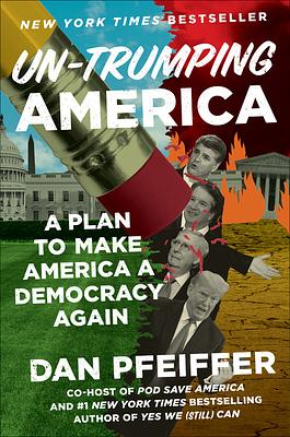 Un-Trumping America: A Plan to Make America a Democracy Again by Dan Pfeiffer