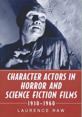 Character Actors in Horror and Science Fiction Films, 1930-1960 by Laurence Raw