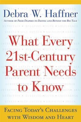 What Every 21st Century Parent Needs to Know: Facing Today's Challenges with Wisdom and Heart by Debra W. Haffner