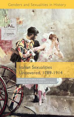 Italian Sexualities Uncovered, 1789-1914 by Chiara Beccalossi, Valeria P. Babini, Lucy Riall