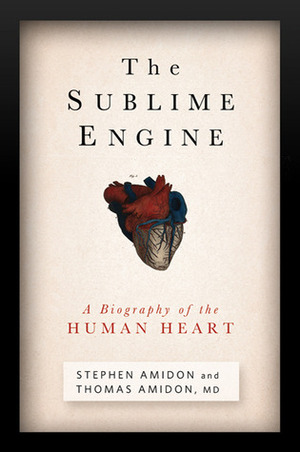 The Sublime Engine: A Biography of the Human Heart by Thomas Amidon, Stephen Amidon