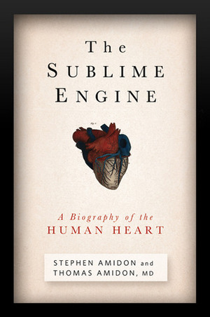 The Sublime Engine: A Biography of the Human Heart by Stephen Amidon, Thomas Amidon