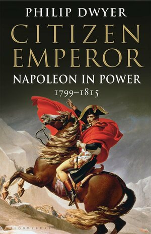 Citizen Emperor: Napoleon in Power, 1799-1815 by Philip G. Dwyer