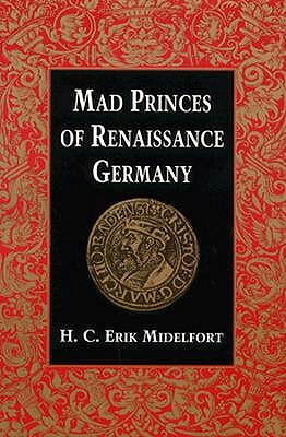 Mad Princes of Renaissance Germany by H. C. Erik Midelfort