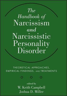 The Handbook of Narcissism and Narcissistic Personality Disorder: Theoretical Approaches, Empirical Findings, and Treatments by Joshua D. Miller, W. Keith Campbell