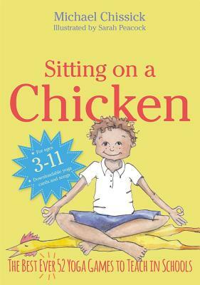 Sitting on a Chicken: The Best (Ever) 52 Yoga Games to Teach in Schools by Michael Chissick