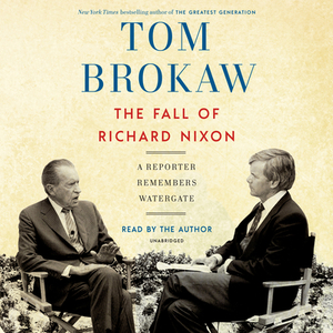 The Fall of Richard Nixon: A Reporter Remembers Watergate by Tom Brokaw