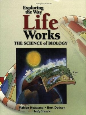 Exploring the Way Life Works: The Science of Biology by Bert Dodson, Mahlon B. Hoagland, Judith Hauck