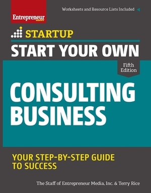 Start Your Own Consulting Business: Your Step-By-Step Guide to Success by Inc The Staff of Entrepreneur Media, Terry Rice