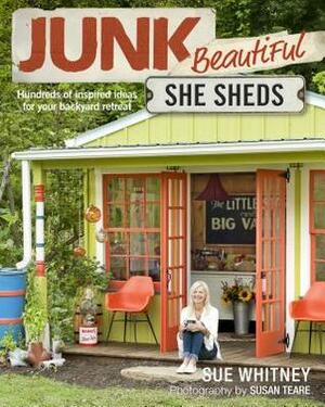 Junk Beautiful: She Sheds: Hundreds of Inspired Ideas for Your Backyard Retreat by Sue Whitney