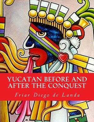 Yucatan Before and After the Conquest by William Gates, Friar Diego De Landa