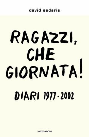 Ragazzi, che giornata! Diari 1977-2002 by David Sedaris