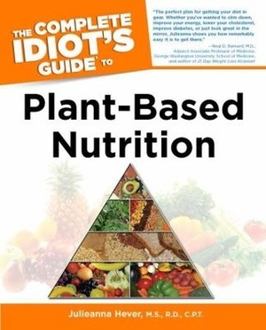 The Complete Idiot's Guide to Plant-Based Nutrition by Julieanna Hever