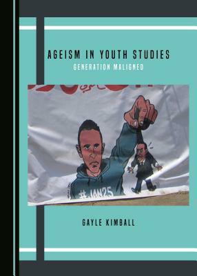 Ageism in Youth Studies: Generation Maligned by Gayle Kimball