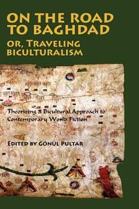 On the Road to Baghdad or Traveling Biculturalism: Theorizing a Bicultural Approach to Contemporary World Fiction by 