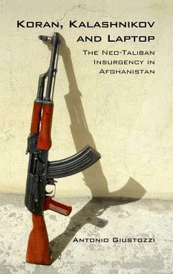 Koran Kalashnikov and Laptop: The Neo-Taliban Insurgency in Afghanistan 2002-2007 by Antonio Giustozzi