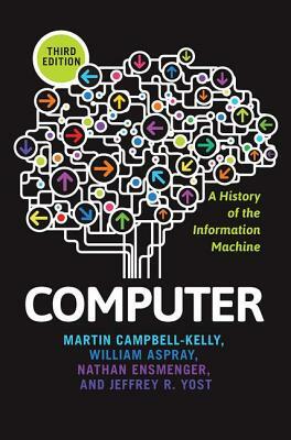 Computer: A History of the Information Machine by Martin Campbell-Kelly, William Aspray, Nathan Ensmenger