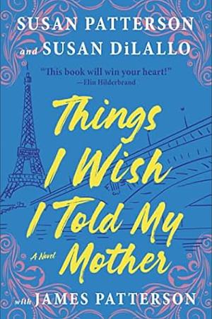 Things I Wish I Told My Mother by Susan DiLallo, James Patterson, Susan Patterson