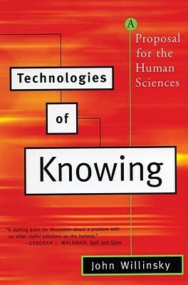Technologies of Knowing: A Proposal for the Human Sciences by John Willinsky