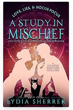 Love, Lies, and Hocus Pocus a Study in Mischief and Other Tales of Magical Shenanigans: A Lily Singer Adventures Short Story Collection by Lydia Sherrer