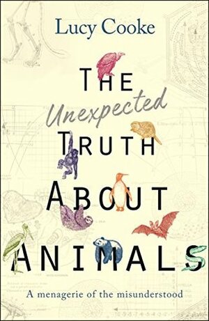 The Unexpected Truth About Animals: A Menagerie of the Misunderstood by Lucy Cooke