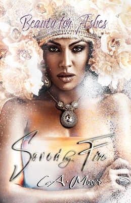 Saved By Fire: Beauty For Ashes by L. a. Moore