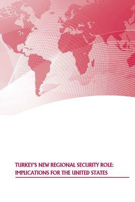 Turkey's New Regional Security Role: Implications for the United States by U. S. Army War College Press, Strategic Studies Institute