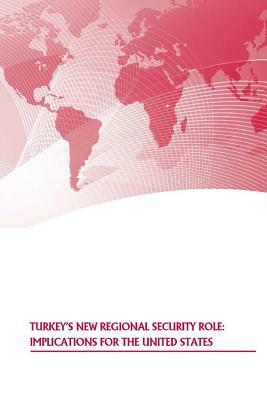 Turkey's New Regional Security Role: Implications for the United States by Strategic Studies Institute, U. S. Army War College Press