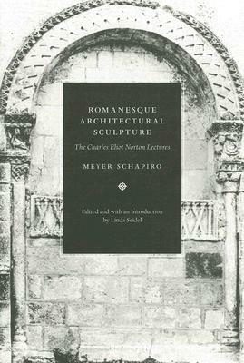 Romanesque Architectural Sculpture: The Charles Eliot Norton Lectures by Meyer Schapiro