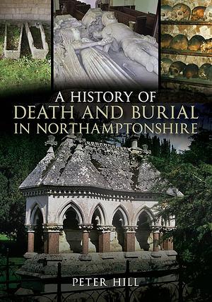 A History of Death and Burial in Northamptonshire by Peter Hill