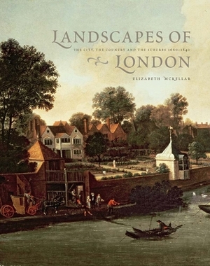 Landscapes of London: The City, the Country, and the Suburbs, 1660-1840 by Elizabeth McKellar