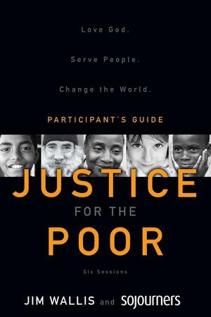 Justice for the Poor Participant's Guide: Love God.\xa0 Serve People.\xa0 Change the World. by Jim Wallis, Sojourners