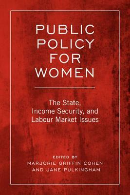 Public Policy for Women: The State, Income Security, and Labour Market Issues by Marjorie Griffin Cohen, Jane Pulkingham