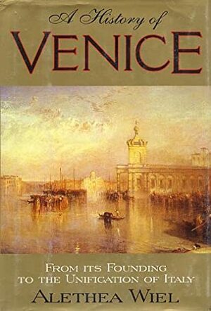A History of Venice: From Its Founding to the Unification of Italy by Alethea Wiel