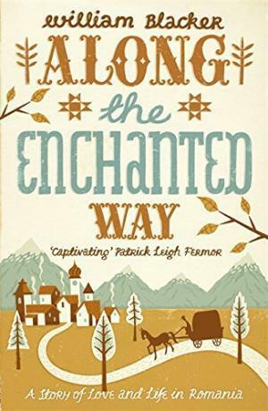 Along the Enchanted Way: A Story of Love and Life in Romania by William Blacker