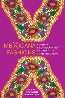 Mexicana Fashions: Politics, Self-Adornment, and Identity Construction by Norma Elia Cantú, Aída Hurtado