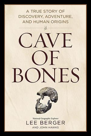 Cave of Bones: A True Story of Discovery, Adventure, and Human Origins by Lee Berger, John Hawks