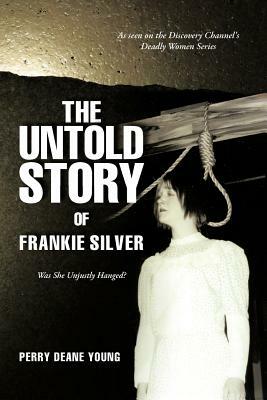 The Untold Story of Frankie Silver: Was She Unjustly Hanged? by Perry Deane Young