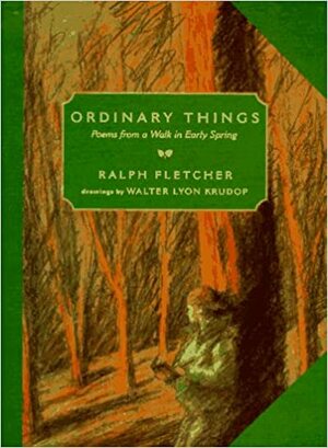 Ordinary Things: Poems from a Walk in Early Spring by Ralph Fletcher