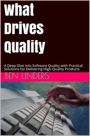 What Drives Quality : A Deep Dive into Software Quality with Practical Solutions for Delivering High-Quality Products by Ben Linders
