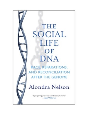 The Social Life of DNA: Race, Reparations, and Reconciliation After the Genome by Alondra Nelson