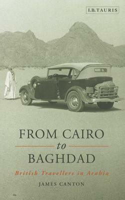 From Cairo to Baghdad: British Travellers in Arabia by James Canton