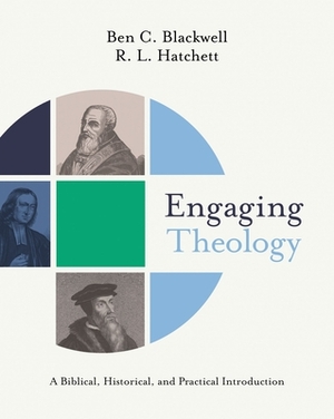 Engaging Theology: A Biblical, Historical, and Practical Introduction by Ben C. Blackwell, R. L. Hatchett